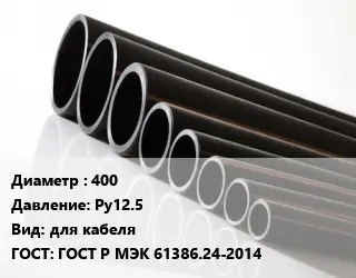 Труба полиэтиленовая 400 Ру12.5 для кабеля ГОСТ: ГОСТ Р МЭК 61386.24-2014